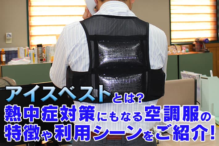 アイスベストとは？熱中症対策にもなる空調服の特徴や利用シーンをご紹介！