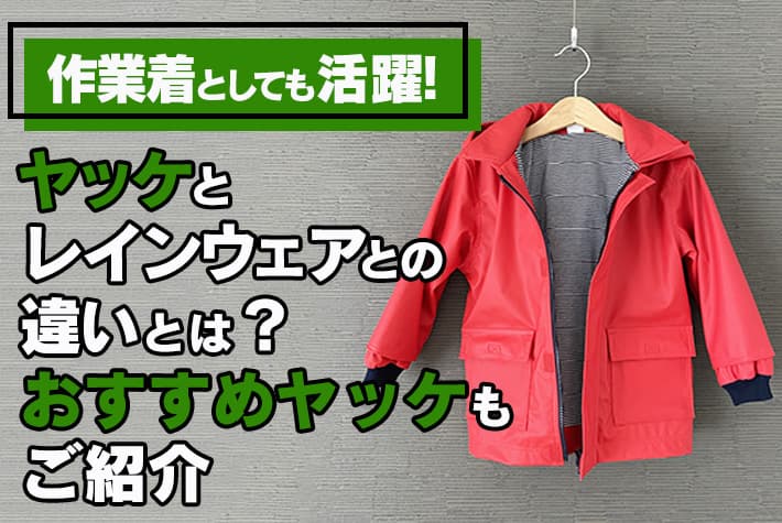 作業着としても活躍！ヤッケとレインウェアとの違いとは？おすすめヤッケもご紹介