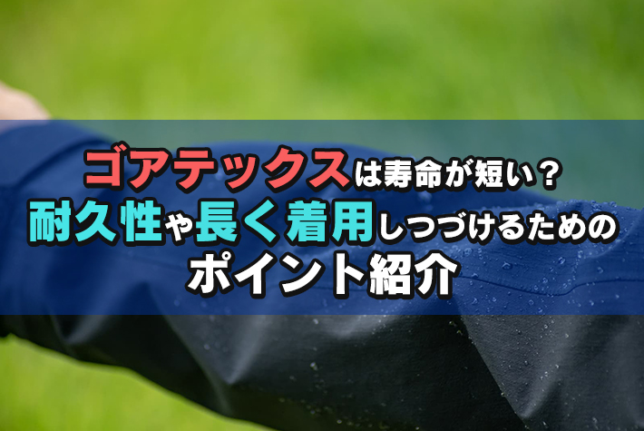 ゴアテックスは寿命が短い？耐久性や長く着用しつづけるためのポイント紹介