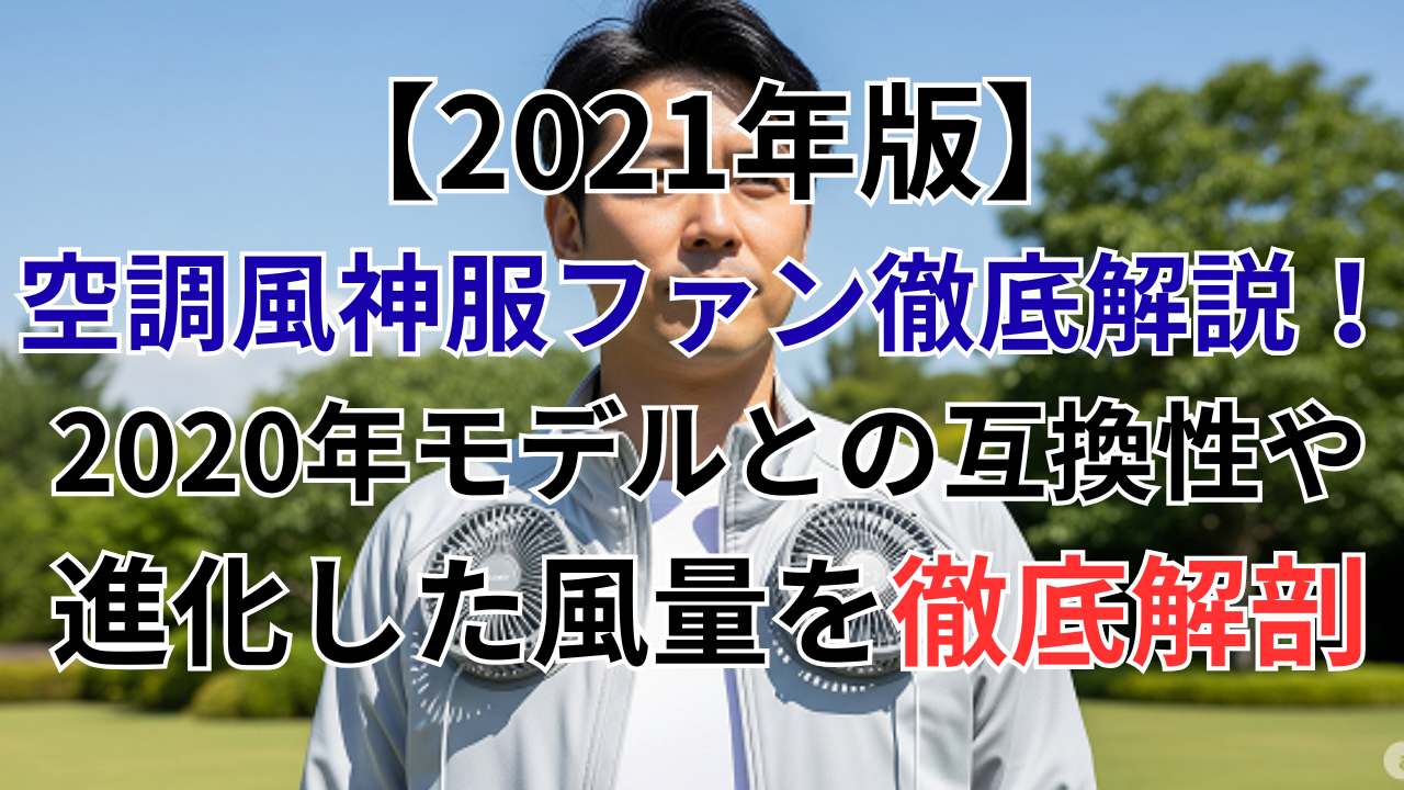 【2021年版】空調風神服ファン徹底解説！2020年モデルとの互換性や進化した風量を徹底解剖