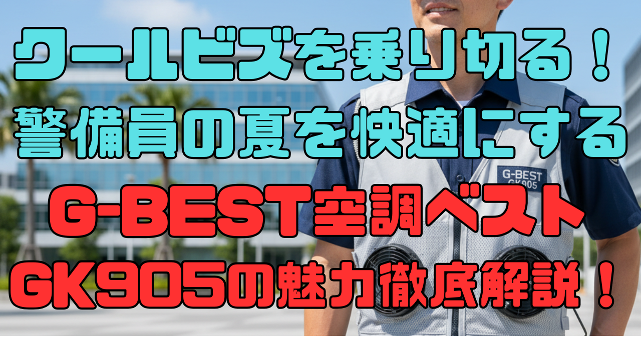 クールビズを乗り切る！警備員の夏を快適にするG-BEST空調ベストGK905の魅力徹底解説！