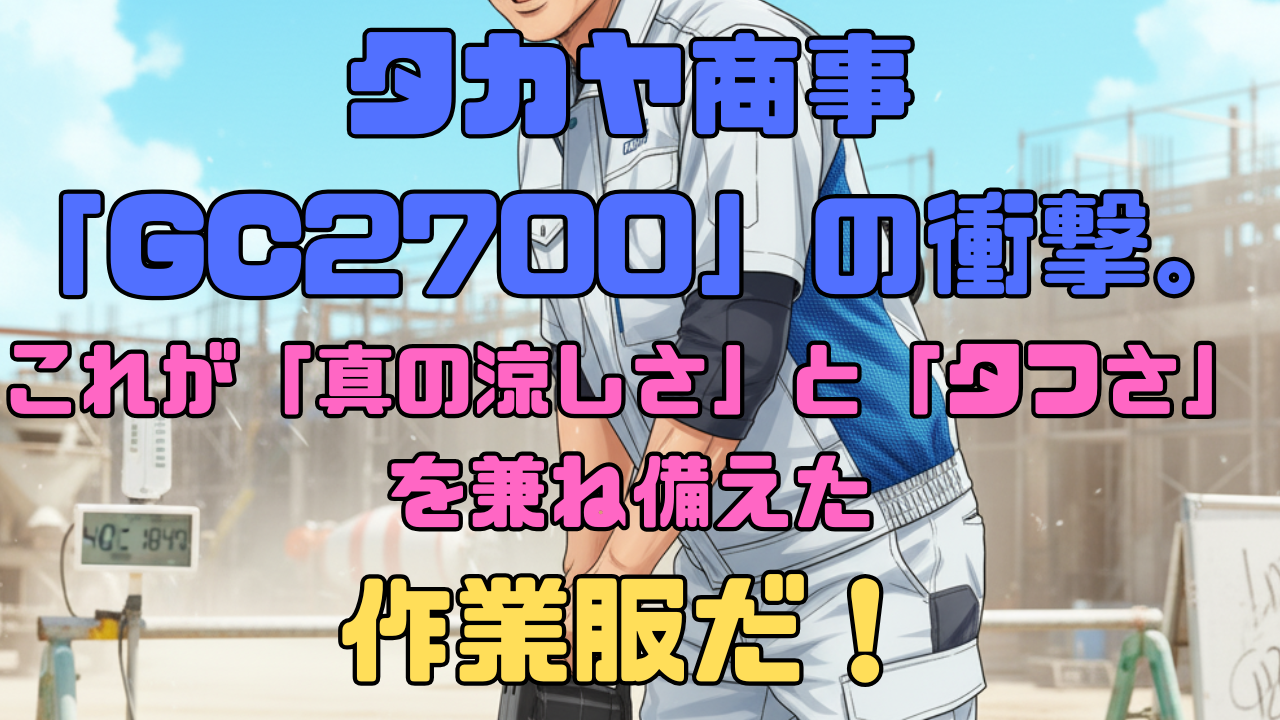 タカヤ商事「GC2700」の衝撃。これが「真の涼しさ」と「タフさ」を兼ね備えた作業服だ！