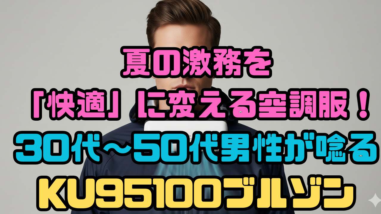 夏の激務を「快適」に変える空調服！30代～50代男性が唸るKU95100ブルゾン