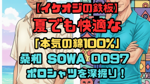 【イケオジの鉄板】夏でも快適な「本気の綿100%」。桑和 SOWA 0097 ポロシャツを深掘り！