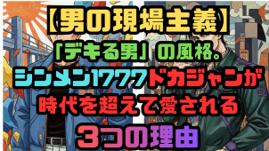 【男の現場主義】「デキる男」の風格。シンメン1777ドカジャンが時代を超えて愛される3つの理由