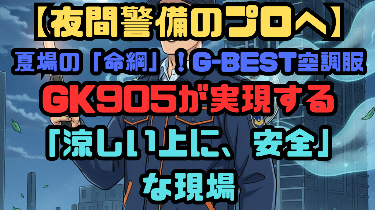 【夜間警備のプロへ】夏場の「命綱」！G-BEST空調服GK905が実現する「涼しい上に、安全」な現場